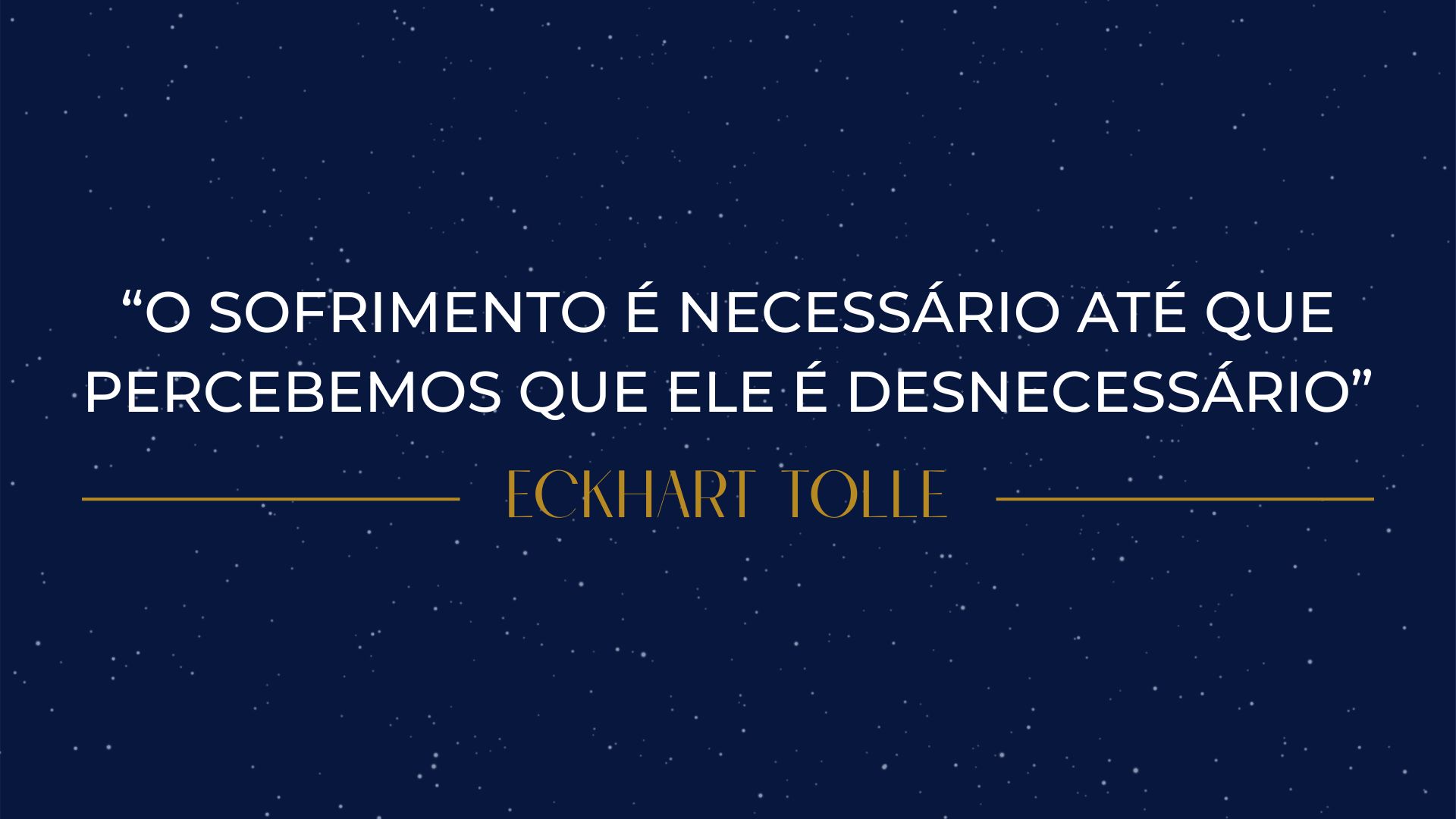 O SOFRIMENTO É NECESSÁRIO ATÉ QUE PERCEBEMOS QUE ELE É DESNECESSÁRIO.. ECKHART TOLLE